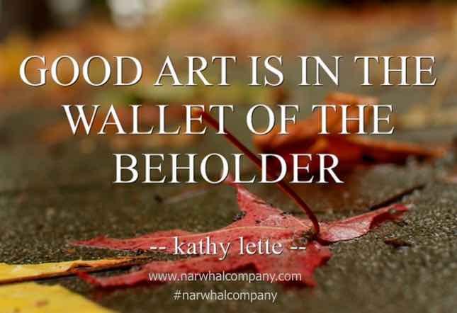 "Good art is in the wallet of the beholder."