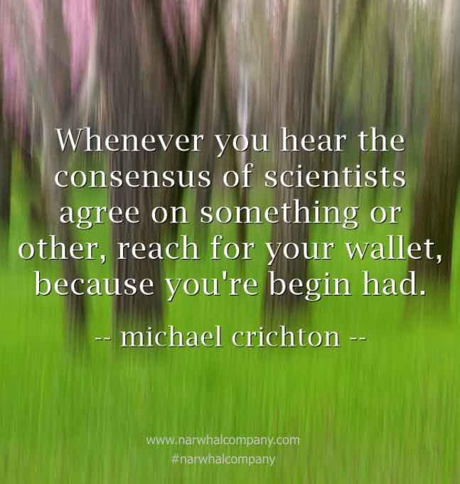 "Whenever you hear the consensus of scientists..."
